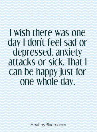 Mentális betegség idézete - Bárcsak volt egy nap, amikor nem érzem magam szomorúnak vagy depressziósnak, szorongási rohamoknak vagy betegnek. Hogy csak egy egész nap boldog vagyok.