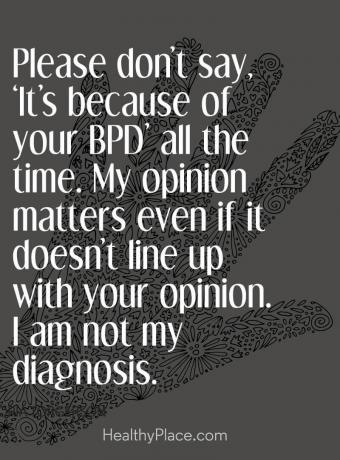 A mentális egészség megbélyegzése - kérlek, ne mondd, hogy mindig „a BPD miatt van”. A véleményem akkor is számít, ha nem egyezik meg az ön véleményével. Nem én vagyok a diagnózisom.