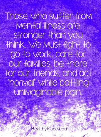 Idézet a mentális egészség megbélyegzéséről - A mentális betegségben szenvedők erősebbek, mint gondolnád. Harcolnunk kell a munkavégzésért, a családjaink gondozásáért, a barátainkért és a „normális” viselkedésért, miközben elképzelhetetlen fájdalommal harcolunk.