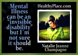 Ez a mentális egészség helyreállítási idézete a HealthyPlace bloggertől, Natalie Jeanne Champagne-tól származik - A mentális betegség láthatatlan fogyatékosság lehet, de nem vagyok biztos benne, hogy lennie kell.