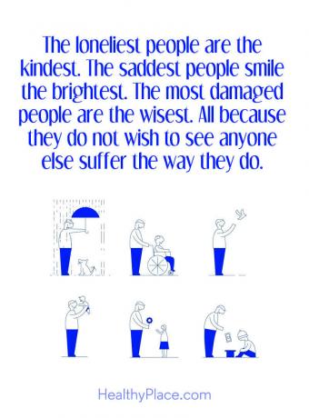 Mentális betegség idézete - A leginkább a leginkább rokonok. A legszomorúbb emberek a legfényesebben mosolyognak. A legkárosultak a legbölcsebbek. Mindez azért, mert nem akarják, hogy bárki más szenvedjen, ahogy ők.