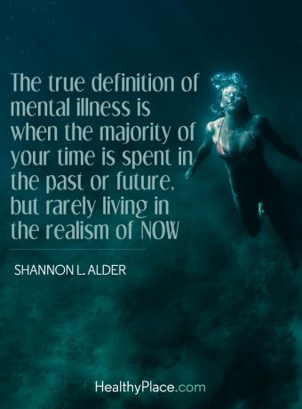 Idézet a mentális egészségről - A mentális betegség valódi meghatározása az, amikor ideje nagy részét a múltban vagy a jövőben töltik, de ritkán élnek a mai realizmusban.
