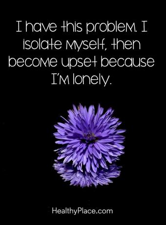 Idézet a mentális egészségről - Van ez a problémám. Elkülönítem magam, majd ideges vagyok, mert magányos vagyok.
