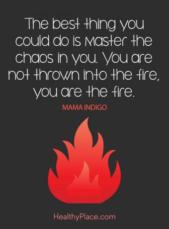 Idézet a mentális egészségről - A legjobb dolog, amit megtehetsz, az a benned lévő káosz elsajátítása. Nem dobnak a tűzbe, te vagy a tűz.