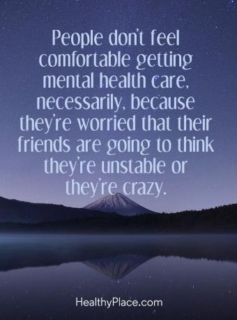 Mentális betegség idézete - Az emberek nem érzik magukat kényelmesen mentális egészségügyi ellátásban, mert attól tartanak, hogy barátaik azt gondolják, hogy instabilok vagy őrültek.